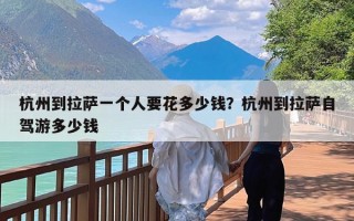 杭州到拉萨一个人要花多少钱？杭州到拉萨自驾游多少钱