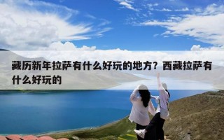 藏历新年拉萨有什么好玩的地方？西藏拉萨有什么好玩的
