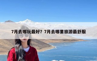 7月去哪玩最好？7月去哪里旅游最舒服