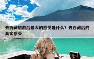 去西藏旅游后最大的感受是什么？去西藏后的真实感受