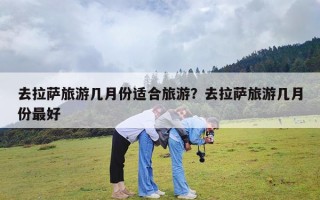 去拉萨旅游几月份适合旅游？去拉萨旅游几月份最好