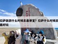 拉萨旅游什么时候去最便宜？拉萨什么时候去最好玩