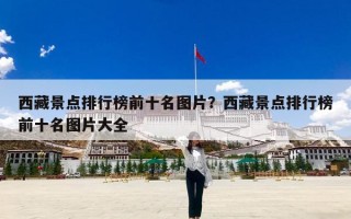 西藏景点排行榜前十名图片？西藏景点排行榜前十名图片大全