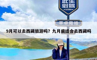 9月可以去西藏旅游吗？九月底适合去西藏吗