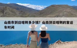 山南市到日喀则多少钱？山南到日喀则的客运车时间