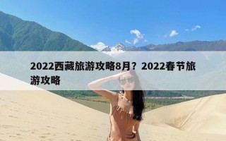 2022西藏旅游攻略8月？2022春节旅游攻略
