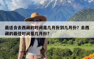 最适合去西藏的时间是几月份到几月份？去西藏的最佳时间是几月份?