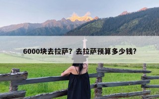 6000块去拉萨？去拉萨预算多少钱?