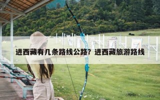 进西藏有几条路线公路？进西藏旅游路线