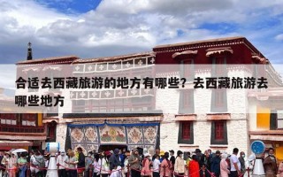 合适去西藏旅游的地方有哪些？去西藏旅游去哪些地方