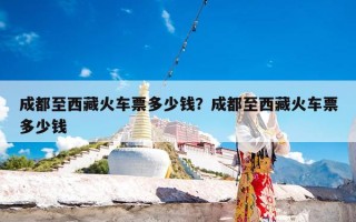 成都至西藏火车票多少钱？成都至西藏火车票多少钱