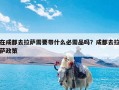 在成都去拉萨需要带什么必需品吗？成都去拉萨政策