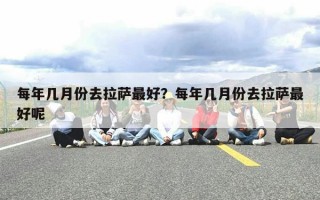 每年几月份去拉萨最好？每年几月份去拉萨最好呢