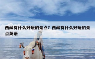 西藏有什么好玩的景点？西藏有什么好玩的景点英语