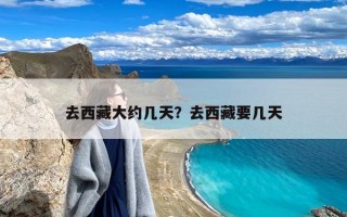 去西藏大约几天？去西藏要几天