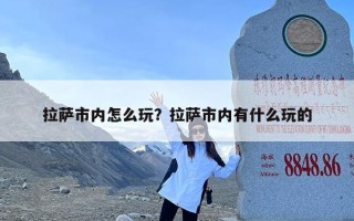 拉萨市内怎么玩？拉萨市内有什么玩的