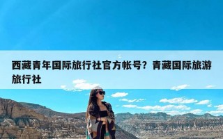 西藏青年国际旅行社官方帐号？青藏国际旅游旅行社