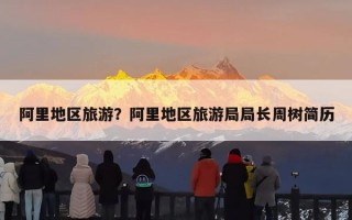 阿里地区旅游？阿里地区旅游局局长周树简历