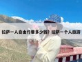 拉萨一人自由行要多少钱？拉萨一个人旅游