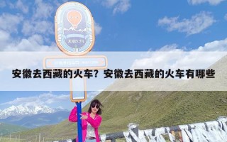 安徽去西藏的火车？安徽去西藏的火车有哪些