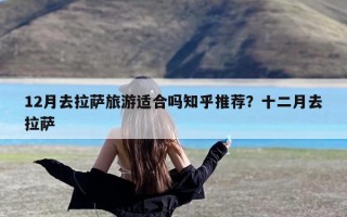 12月去拉萨旅游适合吗知乎推荐？十二月去拉萨