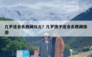 几岁适合去西藏玩儿？几岁孩子适合去西藏旅游