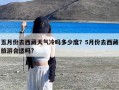 五月份去西藏天气冷吗多少度？5月份去西藏旅游合适吗?