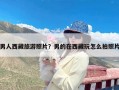 男人西藏旅游照片？男的在西藏玩怎么拍照片