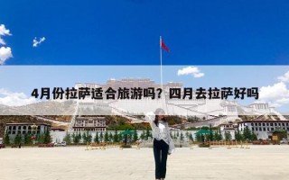 4月份拉萨适合旅游吗？四月去拉萨好吗