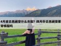 4月底去西藏穿什么衣服？四月份去西藏需要穿棉服吗