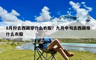 8月份去西藏穿什么衣服？九月中旬去西藏带什么衣服