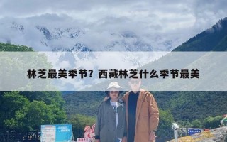 林芝最美季节？西藏林芝什么季节最美