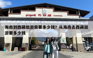 海南到西藏旅游需要多少钱？从海南去西藏旅游要多少钱