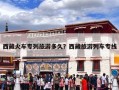 西藏火车专列旅游多久？西藏旅游列车专线