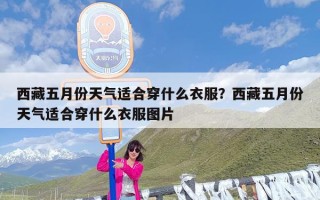 西藏五月份天气适合穿什么衣服？西藏五月份天气适合穿什么衣服图片