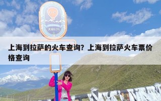 上海到拉萨的火车查询？上海到拉萨火车票价格查询