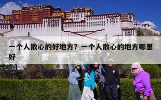 一个人散心的好地方？一个人散心的地方哪里好
