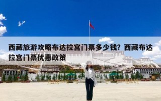 西藏旅游攻略布达拉宫门票多少钱？西藏布达拉宫门票优惠政策