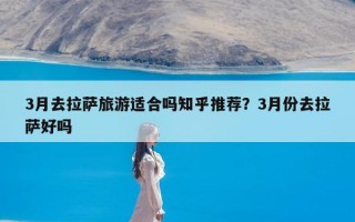 3月去拉萨旅游适合吗知乎推荐？3月份去拉萨好吗