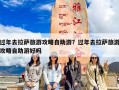 过年去拉萨旅游攻略自助游？过年去拉萨旅游攻略自助游好吗