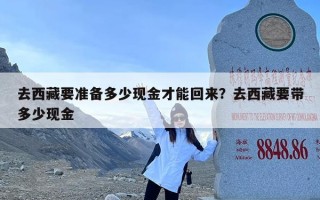 去西藏要准备多少现金才能回来？去西藏要带多少现金