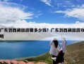 广东到西藏旅游要多少钱？广东到西藏旅游攻略