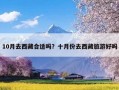 10月去西藏合适吗？十月份去西藏旅游好吗