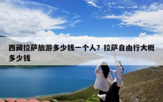 西藏拉萨旅游多少钱一个人？拉萨自由行大概多少钱