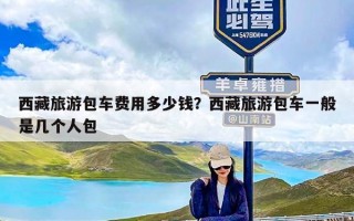 西藏旅游包车费用多少钱？西藏旅游包车一般是几个人包