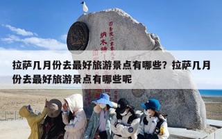 拉萨几月份去最好旅游景点有哪些？拉萨几月份去最好旅游景点有哪些呢