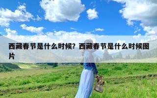 西藏春节是什么时候？西藏春节是什么时候图片