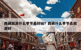 西藏旅游什么季节最好玩？西藏什么季节去旅游好