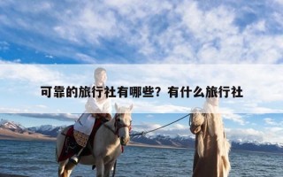 可靠的旅行社有哪些？有什么旅行社