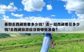 暑假去西藏需要多少钱？去一趟西藏要花多少钱?去西藏旅游应该做哪些准备?